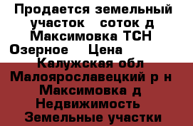 Продается земельный участок 8 соток д.Максимовка ТСН “Озерное“ › Цена ­ 950 000 - Калужская обл., Малоярославецкий р-н, Максимовка д. Недвижимость » Земельные участки продажа   